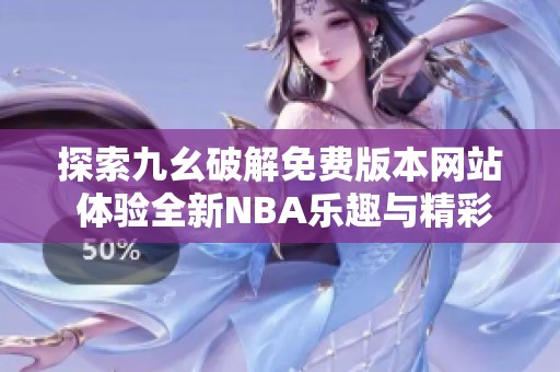 探索九幺破解免费版本网站 体验全新NBA乐趣与精彩内容