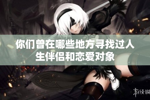 你们曾在哪些地方寻找过人生伴侣和恋爱对象