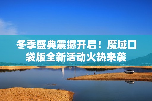 冬季盛典震撼开启！魔域口袋版全新活动火热来袭