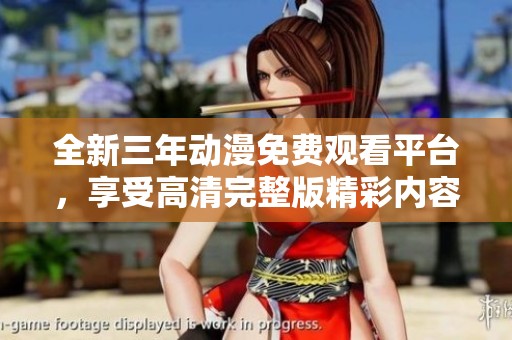 全新三年动漫免费观看平台，享受高清完整版精彩内容
