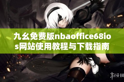 九幺免费版nbaoffice68ios网站使用教程与下载指南