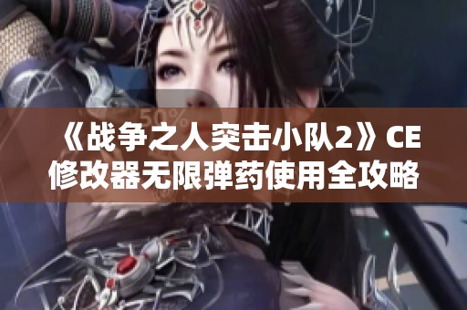 《战争之人突击小队2》CE修改器无限弹药使用全攻略与图文指南