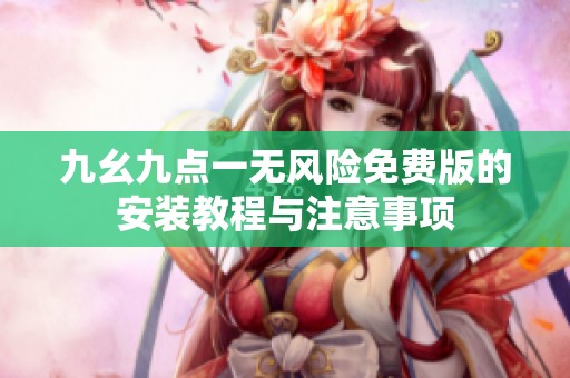 九幺九点一无风险免费版的安装教程与注意事项
