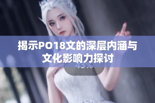 揭示PO18文的深层内涵与文化影响力探讨