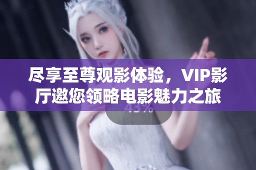 尽享至尊观影体验，VIP影厅邀您领略电影魅力之旅