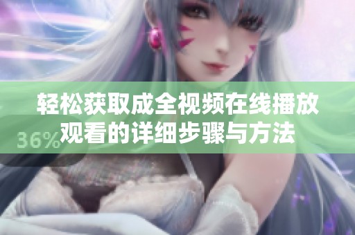轻松获取成全视频在线播放观看的详细步骤与方法