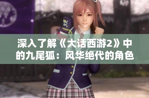 深入了解《大话西游2》中的九尾狐：风华绝代的角色与技能解析