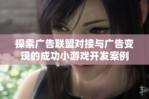 探索广告联盟对接与广告变现的成功小游戏开发案例