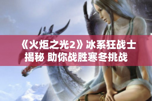 《火炬之光2》冰系狂战士揭秘 助你战胜寒冬挑战