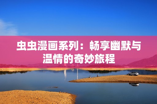 虫虫漫画系列：畅享幽默与温情的奇妙旅程