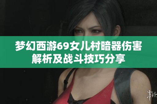 梦幻西游69女儿村暗器伤害解析及战斗技巧分享