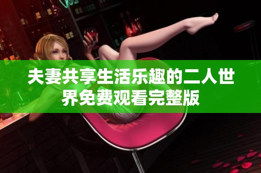 夫妻共享生活乐趣的二人世界免费观看完整版