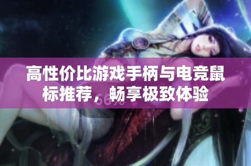 高性价比游戏手柄与电竞鼠标推荐，畅享极致体验