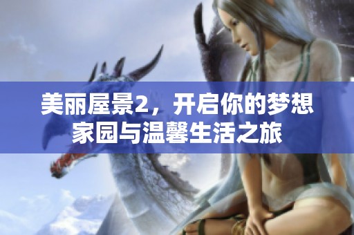 美丽屋景2，开启你的梦想家园与温馨生活之旅