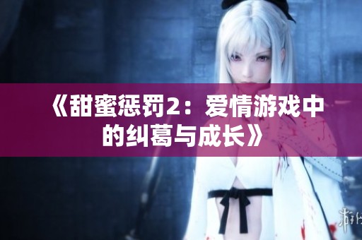 《甜蜜惩罚2：爱情游戏中的纠葛与成长》