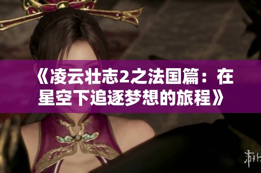 《凌云壮志2之法国篇：在星空下追逐梦想的旅程》