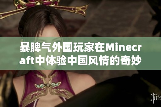 暴脾气外国玩家在Minecraft中体验中国风情的奇妙之旅