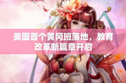 美国首个黄冈班落地，教育改革新篇章开启