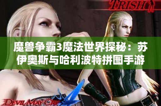 魔兽争霸3魔法世界探秘：苏伊奥斯与哈利波特拼图手游活动解析