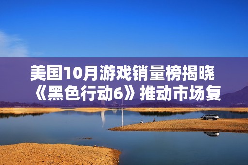 美国10月游戏销量榜揭晓 《黑色行动6》推动市场复苏