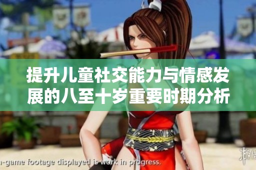 提升儿童社交能力与情感发展的八至十岁重要时期分析