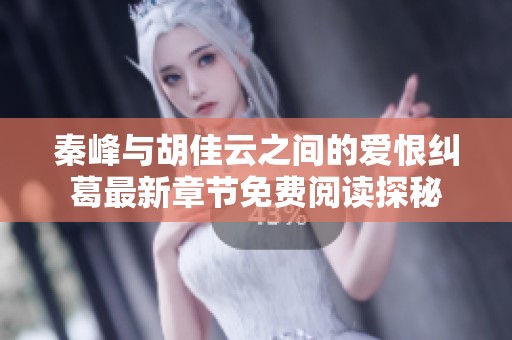 秦峰与胡佳云之间的爱恨纠葛最新章节免费阅读探秘