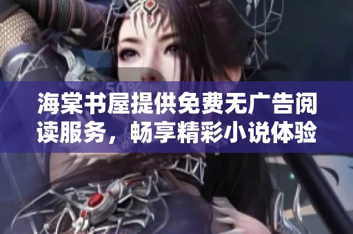 海棠书屋提供免费无广告阅读服务，畅享精彩小说体验