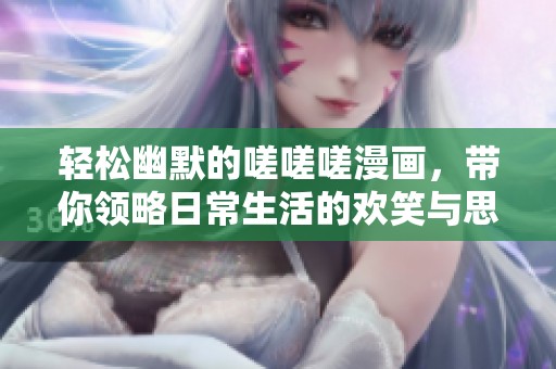 轻松幽默的嗟嗟嗟漫画，带你领略日常生活的欢笑与思考