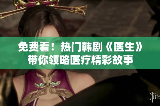 免费看！热门韩剧《医生》带你领略医疗精彩故事