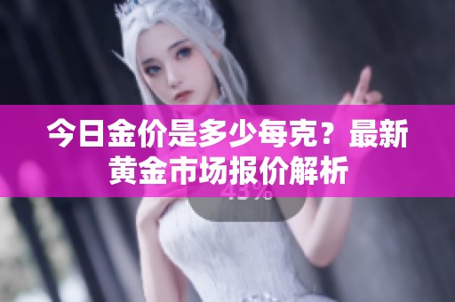 今日金价是多少每克？最新黄金市场报价解析
