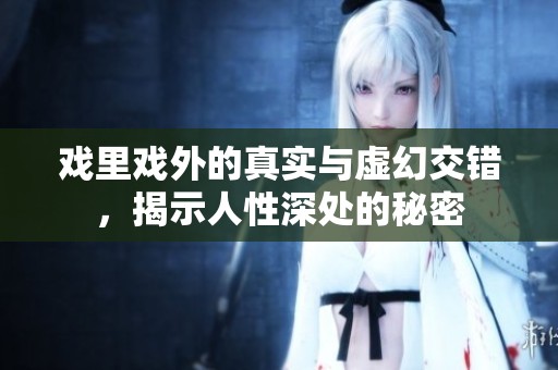 戏里戏外的真实与虚幻交错，揭示人性深处的秘密