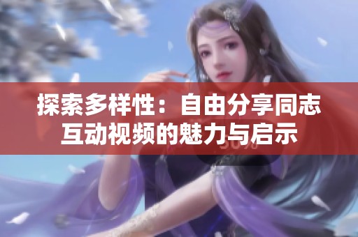 探索多样性：自由分享同志互动视频的魅力与启示