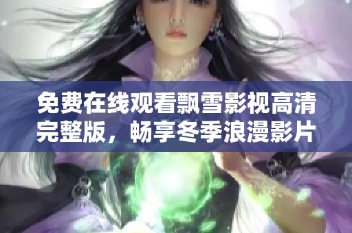 免费在线观看飘雪影视高清完整版，畅享冬季浪漫影片