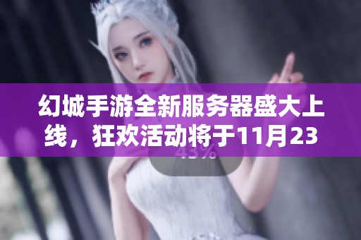 幻城手游全新服务器盛大上线，狂欢活动将于11月23日震撼来袭