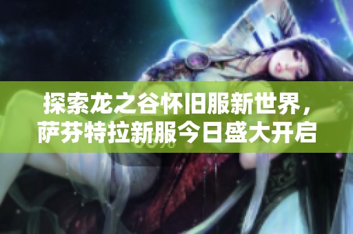 探索龙之谷怀旧服新世界，萨芬特拉新服今日盛大开启！