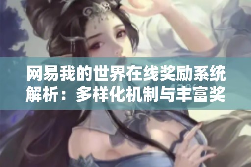 网易我的世界在线奖励系统解析：多样化机制与丰富奖励获取攻略