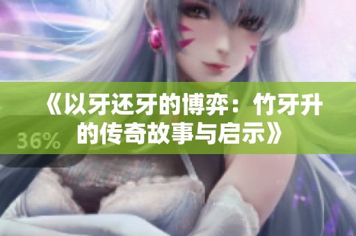 《以牙还牙的博弈：竹牙升的传奇故事与启示》