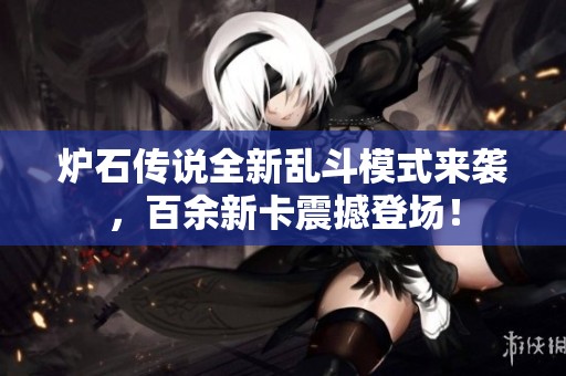 炉石传说全新乱斗模式来袭，百余新卡震撼登场！