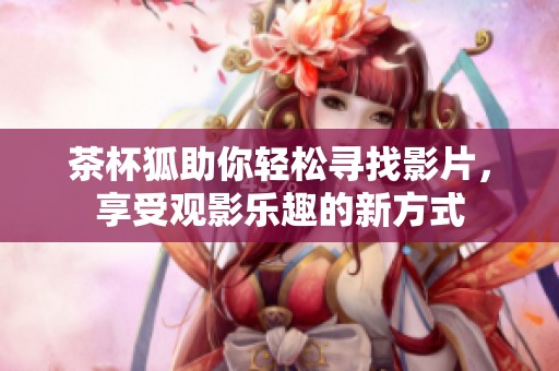 茶杯狐助你轻松寻找影片，享受观影乐趣的新方式