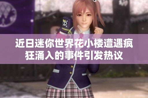 近日迷你世界花小楼遭遇疯狂涌入的事件引发热议
