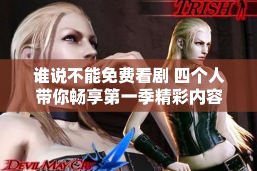 谁说不能免费看剧 四个人带你畅享第一季精彩内容