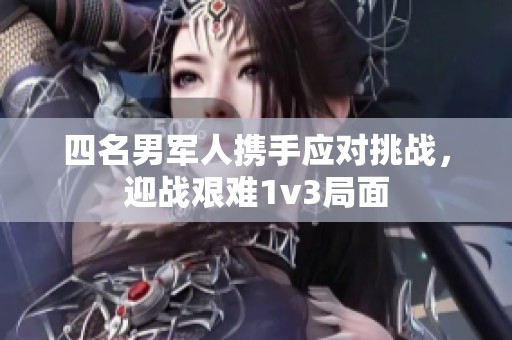 四名男军人携手应对挑战，迎战艰难1v3局面