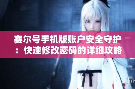 赛尔号手机版账户安全守护：快速修改密码的详细攻略