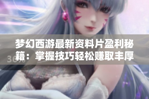 梦幻西游最新资料片盈利秘籍：掌握技巧轻松赚取丰厚财富