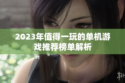 2023年值得一玩的单机游戏推荐榜单解析