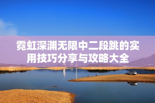 霓虹深渊无限中二段跳的实用技巧分享与攻略大全