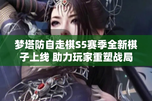 梦塔防自走棋S5赛季全新棋子上线 助力玩家重塑战局