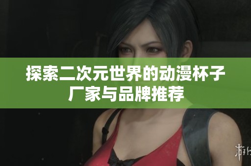 探索二次元世界的动漫杯子厂家与品牌推荐