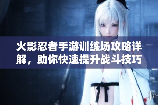 火影忍者手游训练场攻略详解，助你快速提升战斗技巧