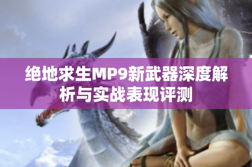 绝地求生MP9新武器深度解析与实战表现评测